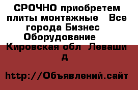 СРОЧНО приобретем плиты монтажные - Все города Бизнес » Оборудование   . Кировская обл.,Леваши д.